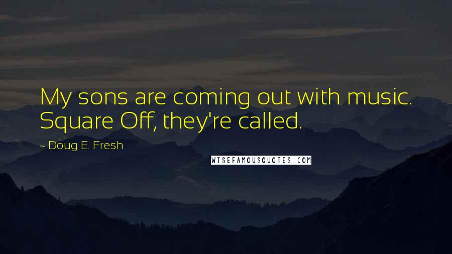 Doug E. Fresh Quotes: My sons are coming out with music. Square Off, they're called.