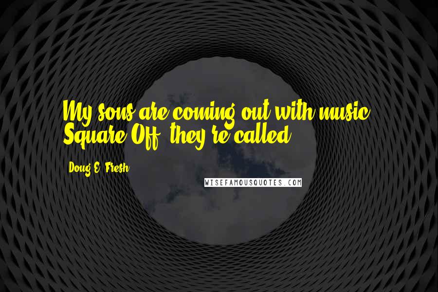 Doug E. Fresh Quotes: My sons are coming out with music. Square Off, they're called.