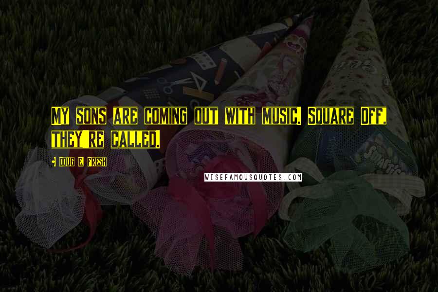 Doug E. Fresh Quotes: My sons are coming out with music. Square Off, they're called.