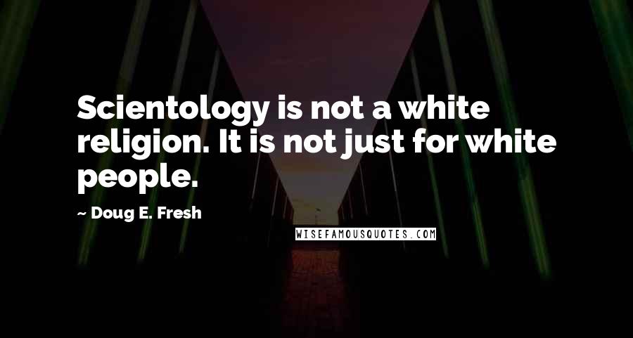 Doug E. Fresh Quotes: Scientology is not a white religion. It is not just for white people.