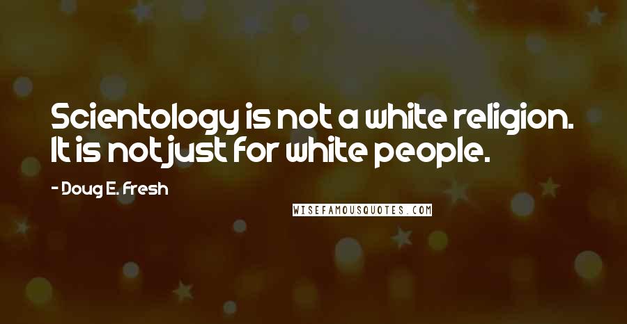 Doug E. Fresh Quotes: Scientology is not a white religion. It is not just for white people.