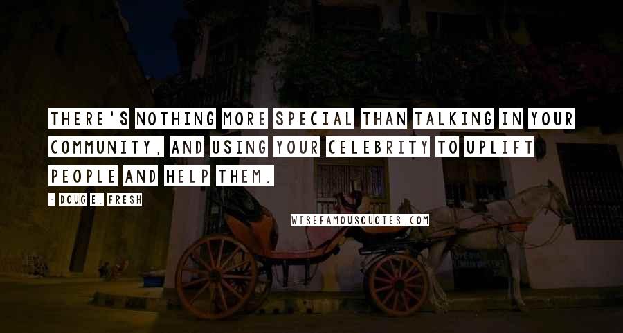Doug E. Fresh Quotes: There's nothing more special than talking in your community, and using your celebrity to uplift people and help them.