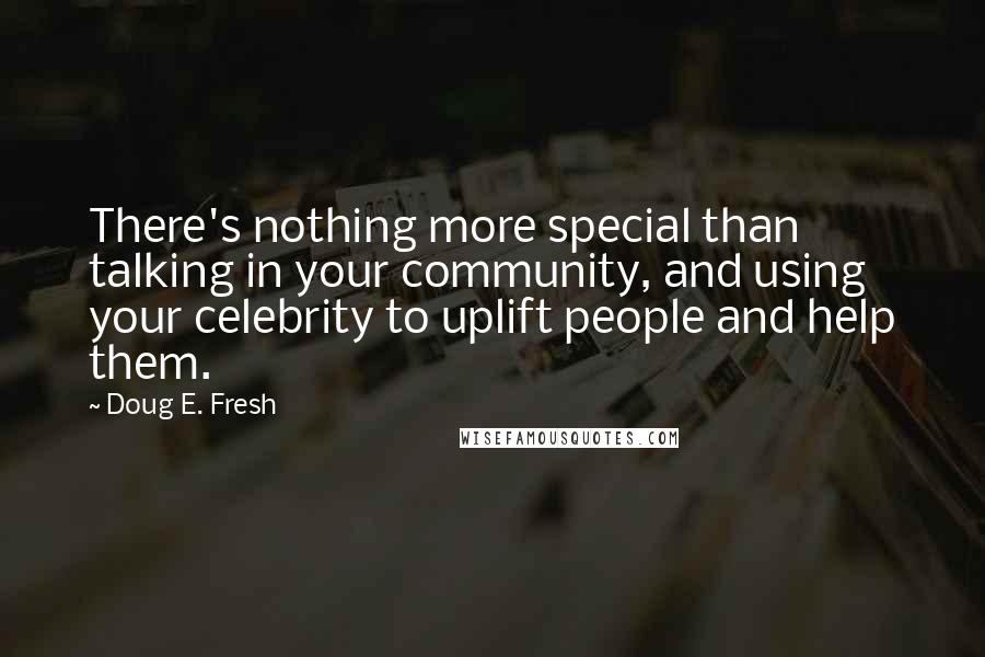 Doug E. Fresh Quotes: There's nothing more special than talking in your community, and using your celebrity to uplift people and help them.