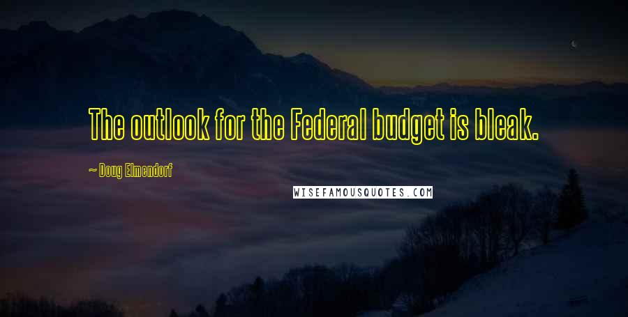 Doug Elmendorf Quotes: The outlook for the Federal budget is bleak.