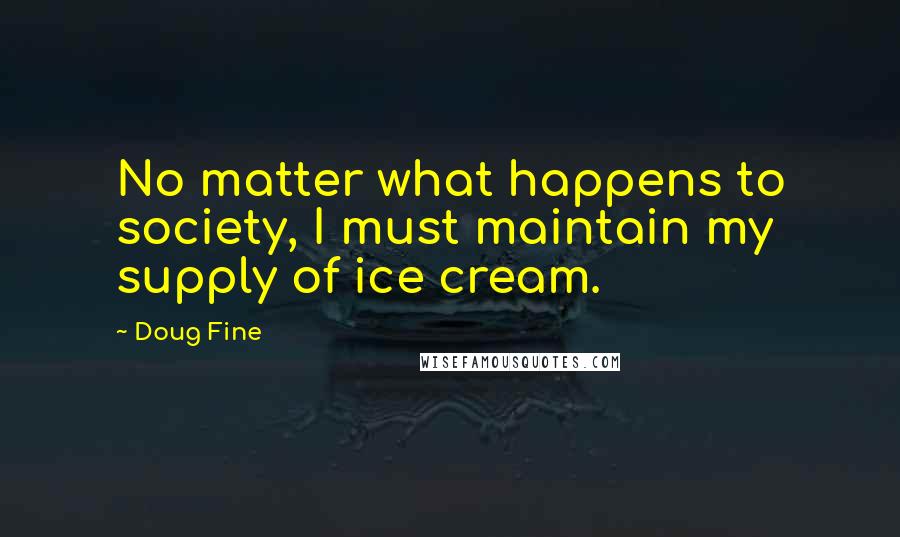 Doug Fine Quotes: No matter what happens to society, I must maintain my supply of ice cream.