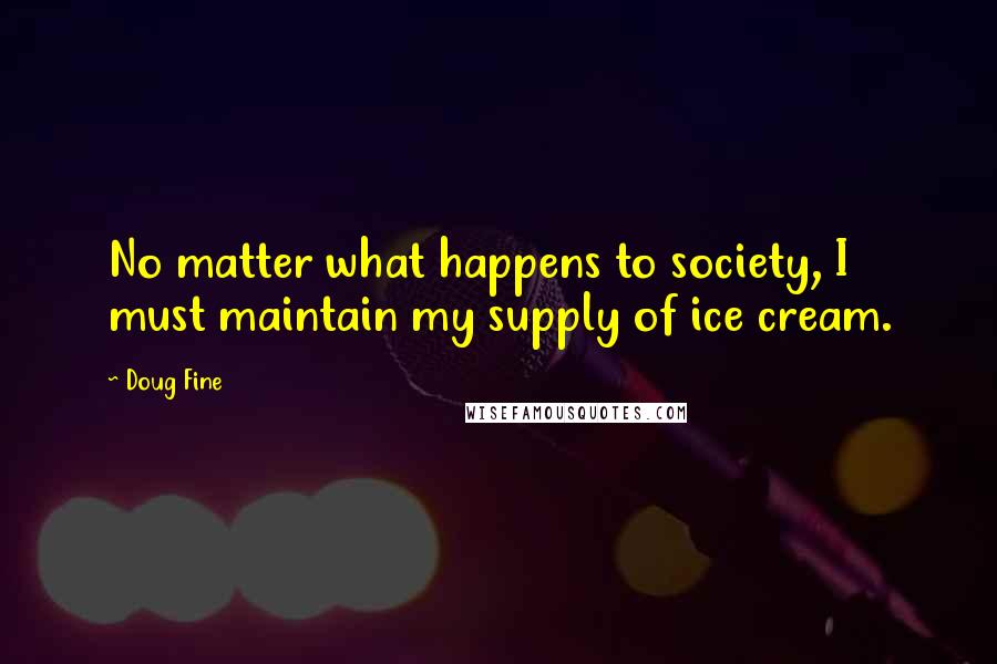 Doug Fine Quotes: No matter what happens to society, I must maintain my supply of ice cream.