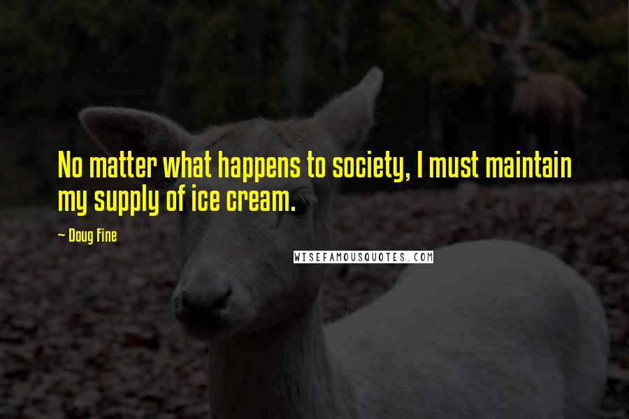 Doug Fine Quotes: No matter what happens to society, I must maintain my supply of ice cream.