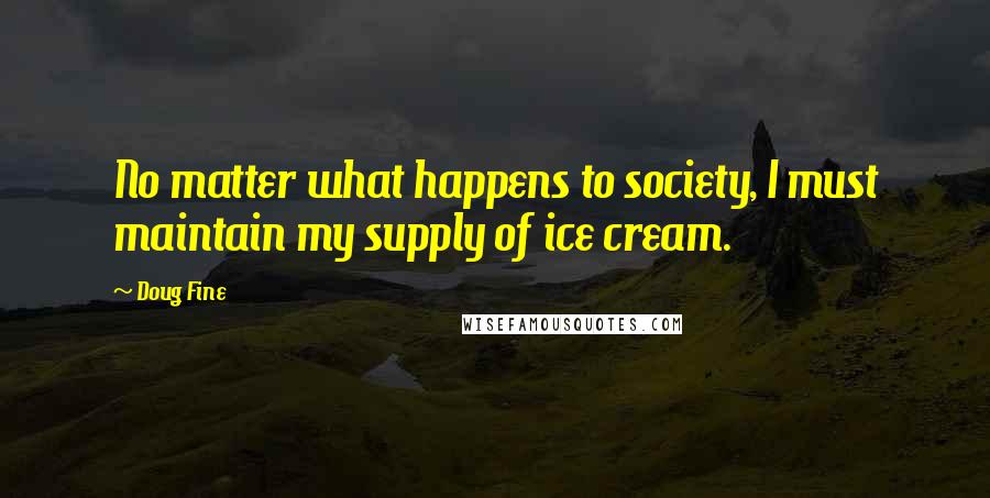Doug Fine Quotes: No matter what happens to society, I must maintain my supply of ice cream.