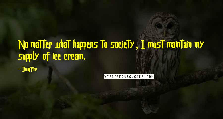 Doug Fine Quotes: No matter what happens to society, I must maintain my supply of ice cream.