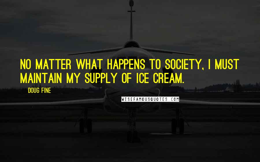 Doug Fine Quotes: No matter what happens to society, I must maintain my supply of ice cream.