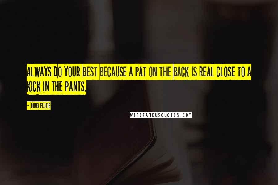 Doug Flutie Quotes: Always do your best because a pat on the back is real close to a kick in the pants.
