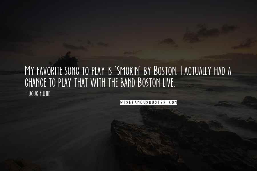 Doug Flutie Quotes: My favorite song to play is 'Smokin' by Boston. I actually had a chance to play that with the band Boston live.
