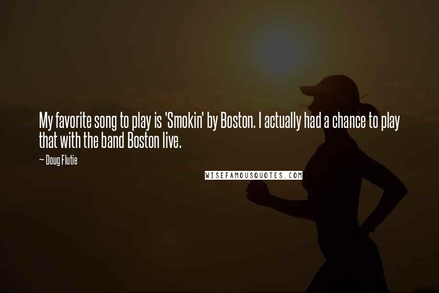 Doug Flutie Quotes: My favorite song to play is 'Smokin' by Boston. I actually had a chance to play that with the band Boston live.