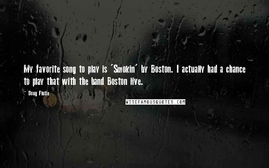 Doug Flutie Quotes: My favorite song to play is 'Smokin' by Boston. I actually had a chance to play that with the band Boston live.