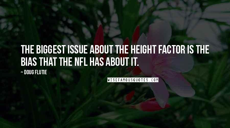Doug Flutie Quotes: The biggest issue about the height factor is the bias that the NFL has about it.