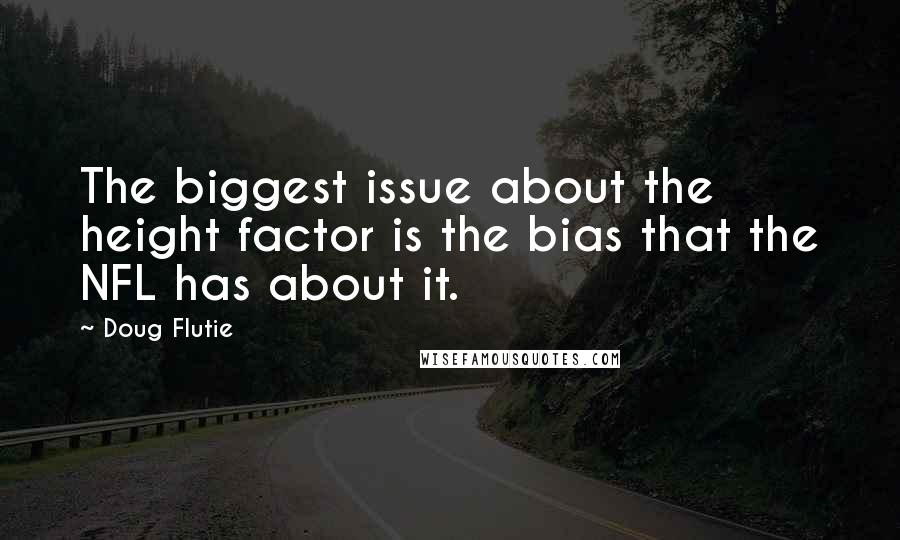 Doug Flutie Quotes: The biggest issue about the height factor is the bias that the NFL has about it.