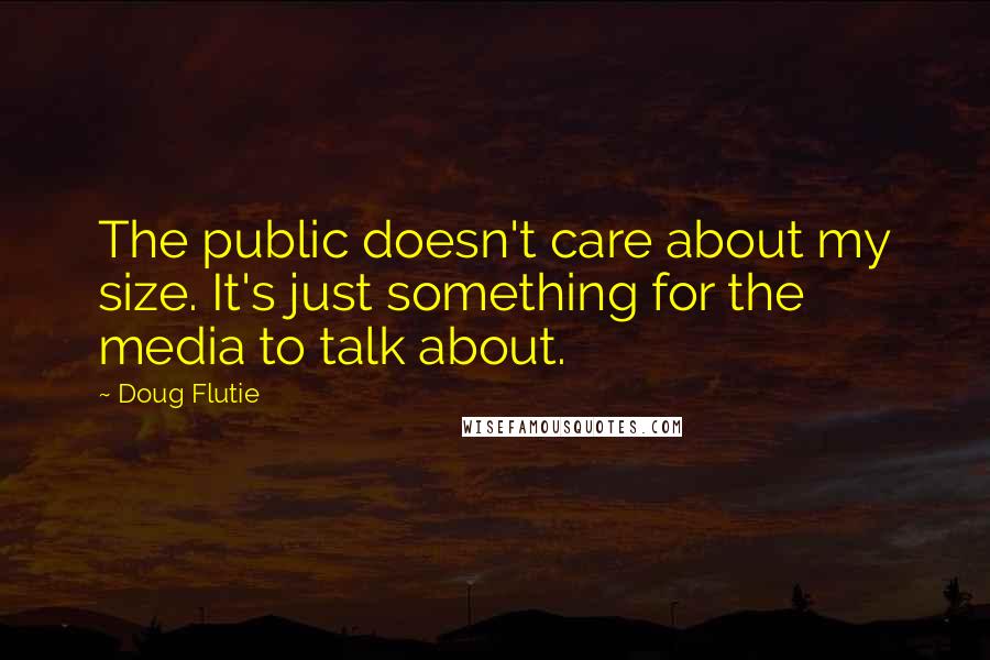 Doug Flutie Quotes: The public doesn't care about my size. It's just something for the media to talk about.