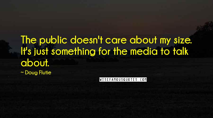 Doug Flutie Quotes: The public doesn't care about my size. It's just something for the media to talk about.