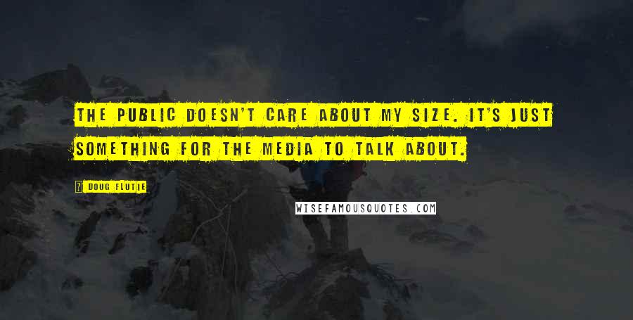 Doug Flutie Quotes: The public doesn't care about my size. It's just something for the media to talk about.