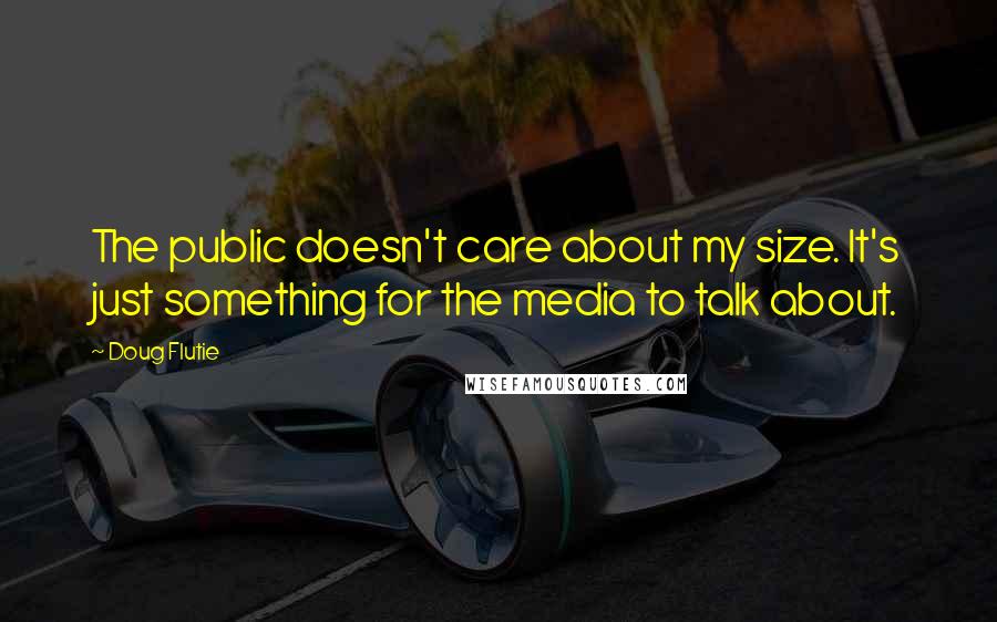 Doug Flutie Quotes: The public doesn't care about my size. It's just something for the media to talk about.