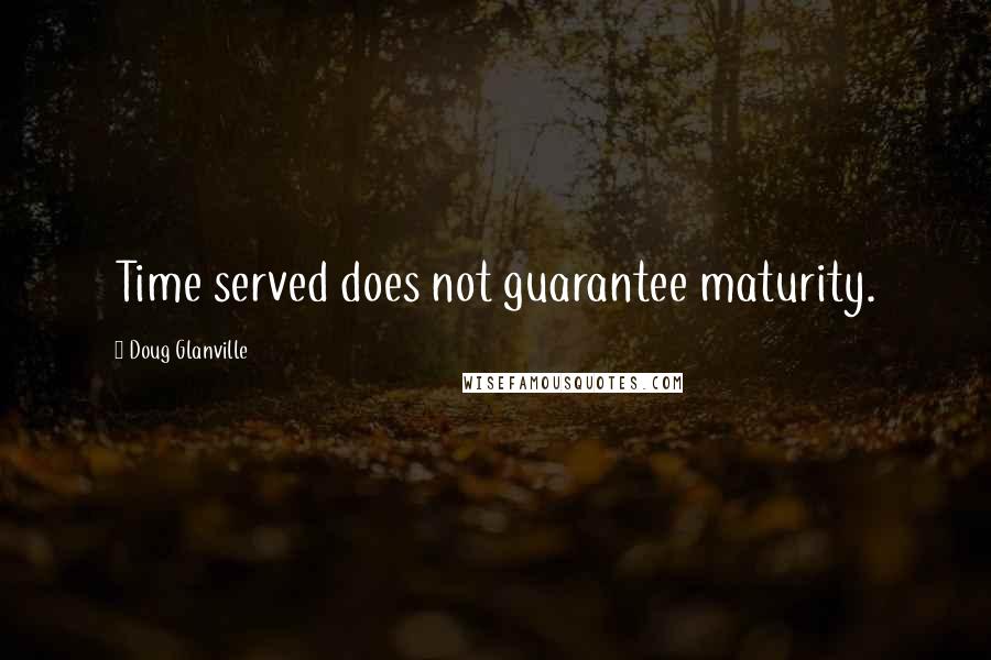 Doug Glanville Quotes: Time served does not guarantee maturity.