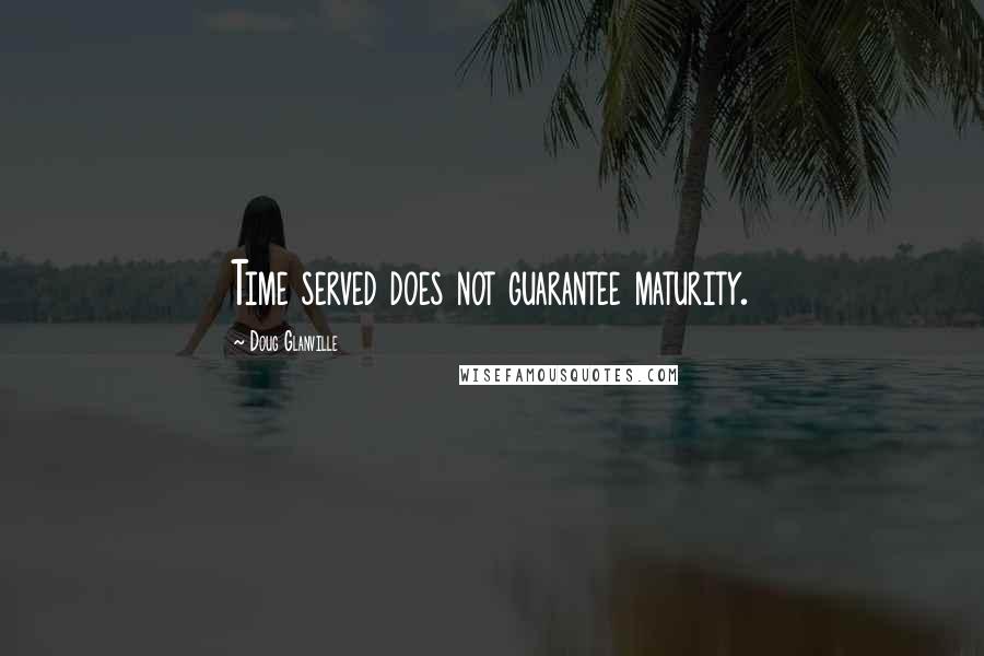 Doug Glanville Quotes: Time served does not guarantee maturity.