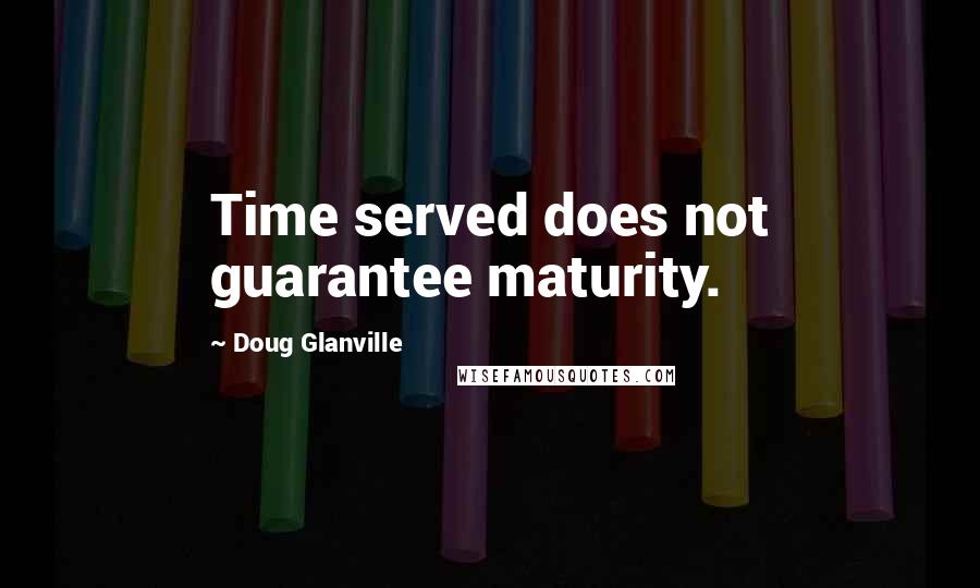 Doug Glanville Quotes: Time served does not guarantee maturity.