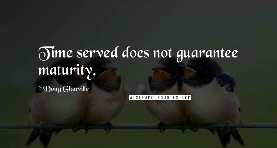 Doug Glanville Quotes: Time served does not guarantee maturity.