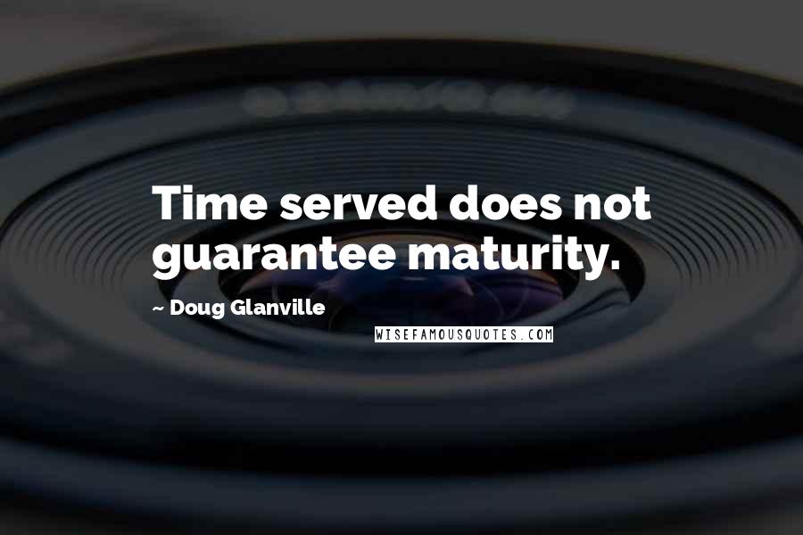 Doug Glanville Quotes: Time served does not guarantee maturity.