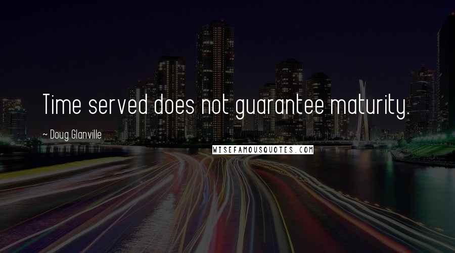 Doug Glanville Quotes: Time served does not guarantee maturity.