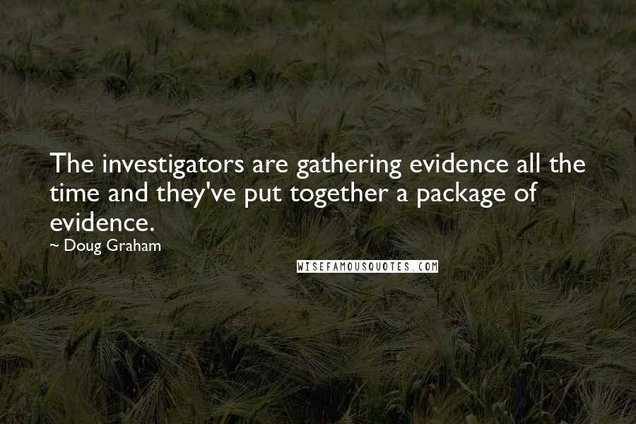 Doug Graham Quotes: The investigators are gathering evidence all the time and they've put together a package of evidence.