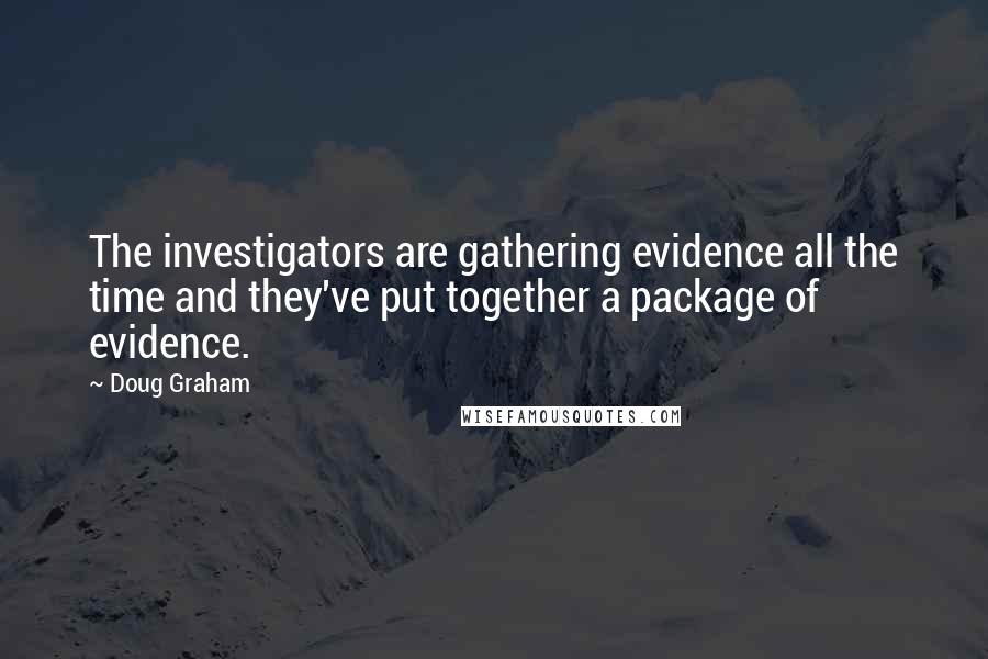 Doug Graham Quotes: The investigators are gathering evidence all the time and they've put together a package of evidence.