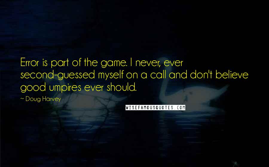 Doug Harvey Quotes: Error is part of the game. I never, ever second-guessed myself on a call and don't believe good umpires ever should.