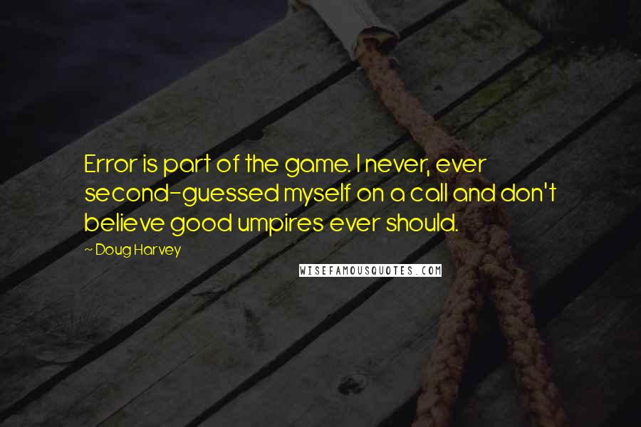 Doug Harvey Quotes: Error is part of the game. I never, ever second-guessed myself on a call and don't believe good umpires ever should.