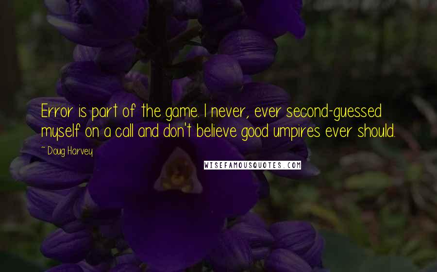 Doug Harvey Quotes: Error is part of the game. I never, ever second-guessed myself on a call and don't believe good umpires ever should.