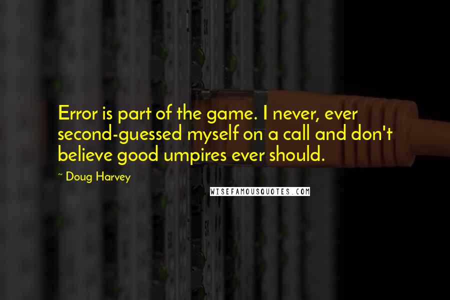 Doug Harvey Quotes: Error is part of the game. I never, ever second-guessed myself on a call and don't believe good umpires ever should.