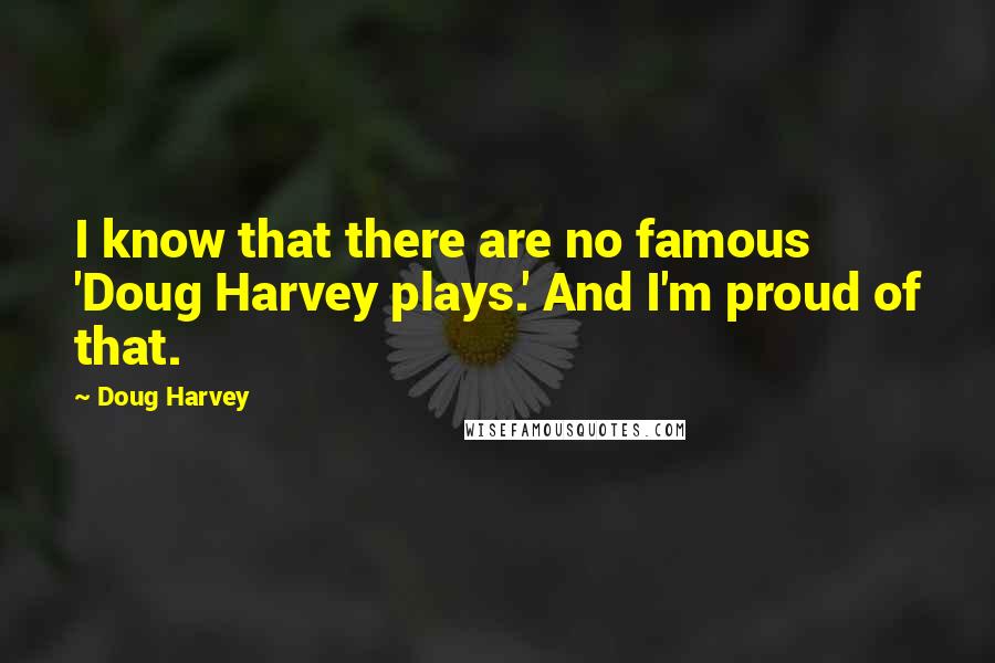 Doug Harvey Quotes: I know that there are no famous 'Doug Harvey plays.' And I'm proud of that.