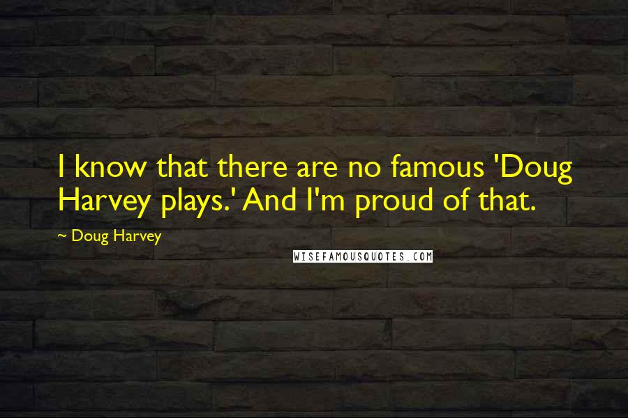 Doug Harvey Quotes: I know that there are no famous 'Doug Harvey plays.' And I'm proud of that.