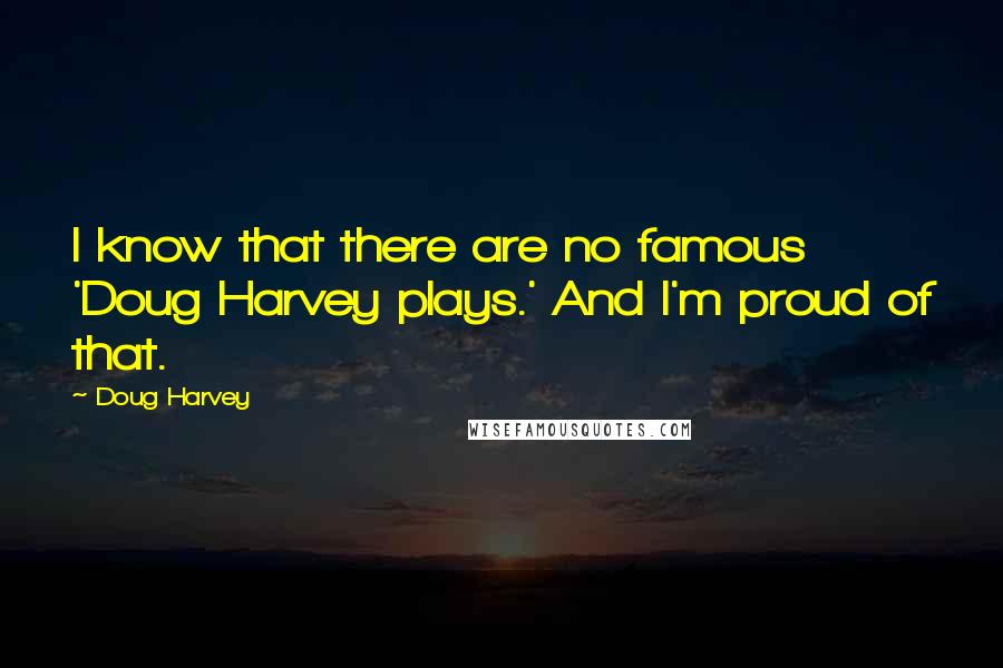 Doug Harvey Quotes: I know that there are no famous 'Doug Harvey plays.' And I'm proud of that.