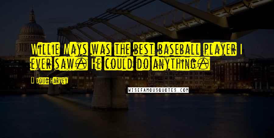 Doug Harvey Quotes: Willie Mays was the best baseball player I ever saw. He could do anything.