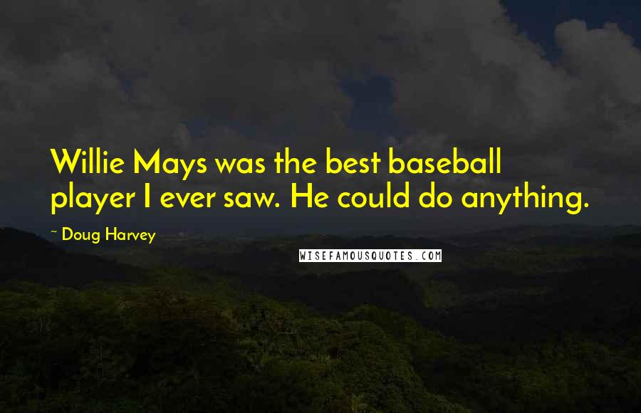 Doug Harvey Quotes: Willie Mays was the best baseball player I ever saw. He could do anything.