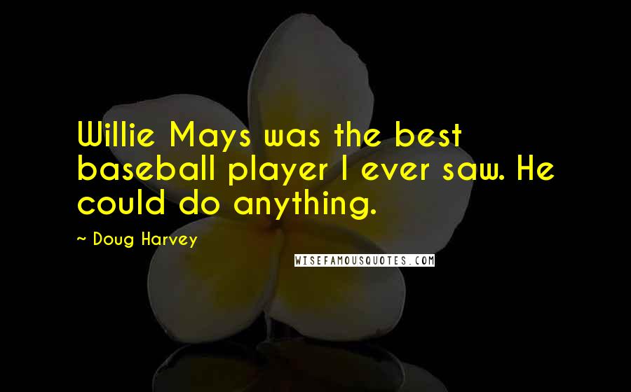 Doug Harvey Quotes: Willie Mays was the best baseball player I ever saw. He could do anything.