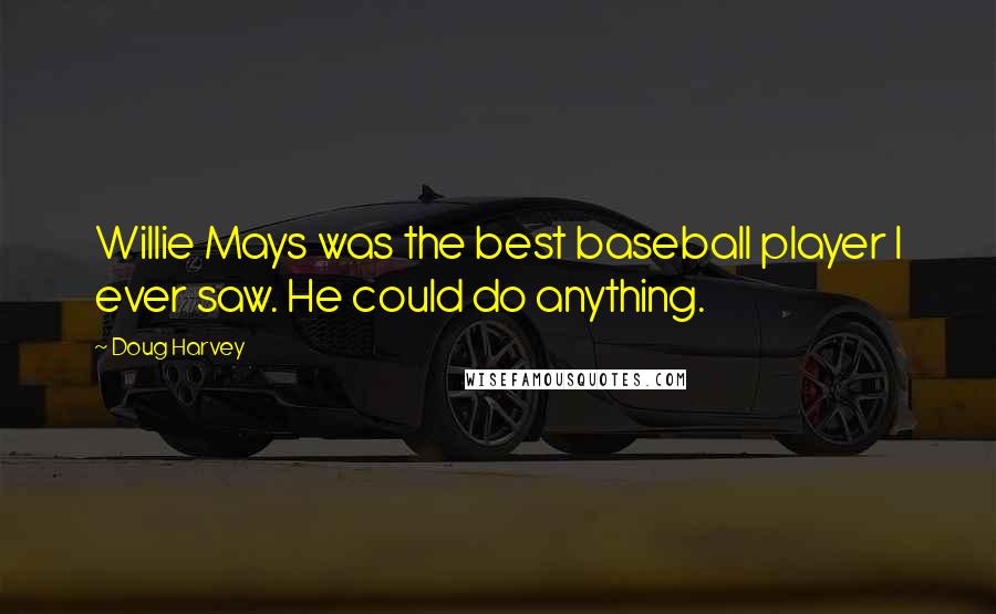 Doug Harvey Quotes: Willie Mays was the best baseball player I ever saw. He could do anything.