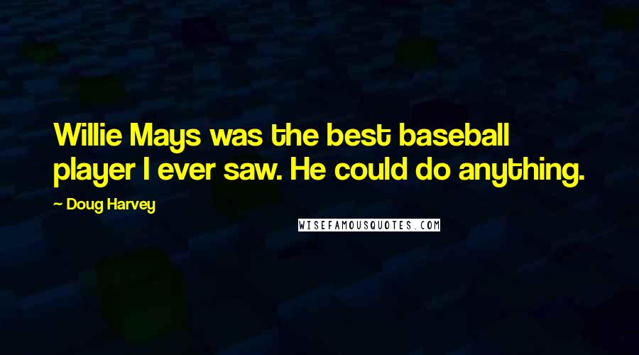 Doug Harvey Quotes: Willie Mays was the best baseball player I ever saw. He could do anything.