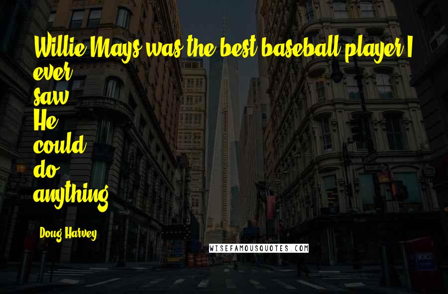 Doug Harvey Quotes: Willie Mays was the best baseball player I ever saw. He could do anything.