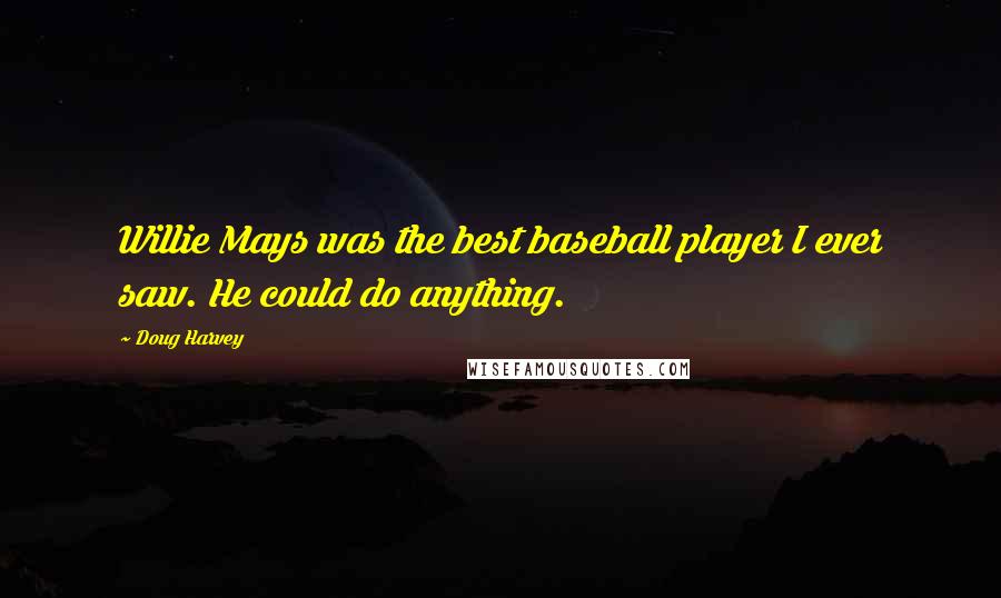 Doug Harvey Quotes: Willie Mays was the best baseball player I ever saw. He could do anything.