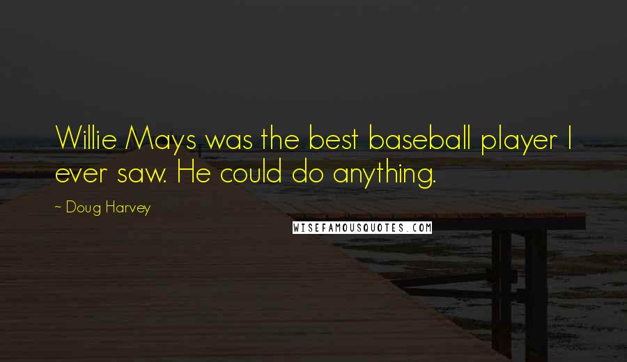 Doug Harvey Quotes: Willie Mays was the best baseball player I ever saw. He could do anything.