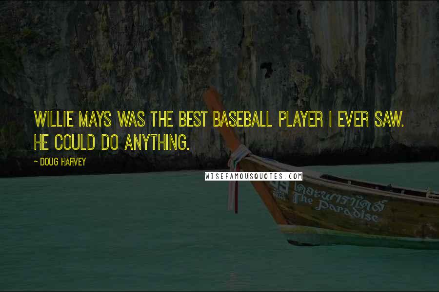 Doug Harvey Quotes: Willie Mays was the best baseball player I ever saw. He could do anything.