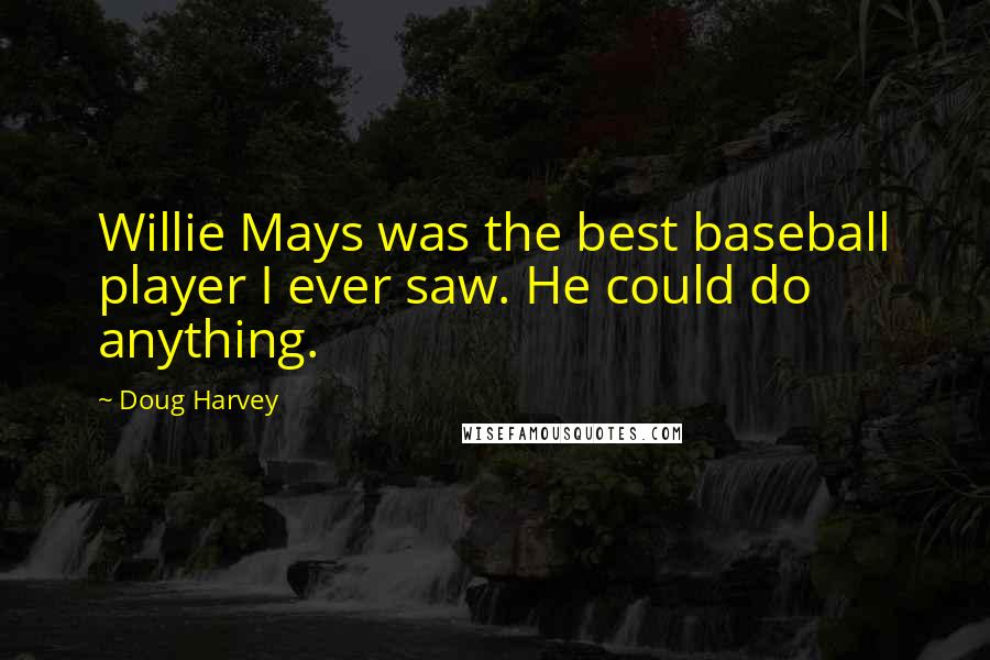 Doug Harvey Quotes: Willie Mays was the best baseball player I ever saw. He could do anything.