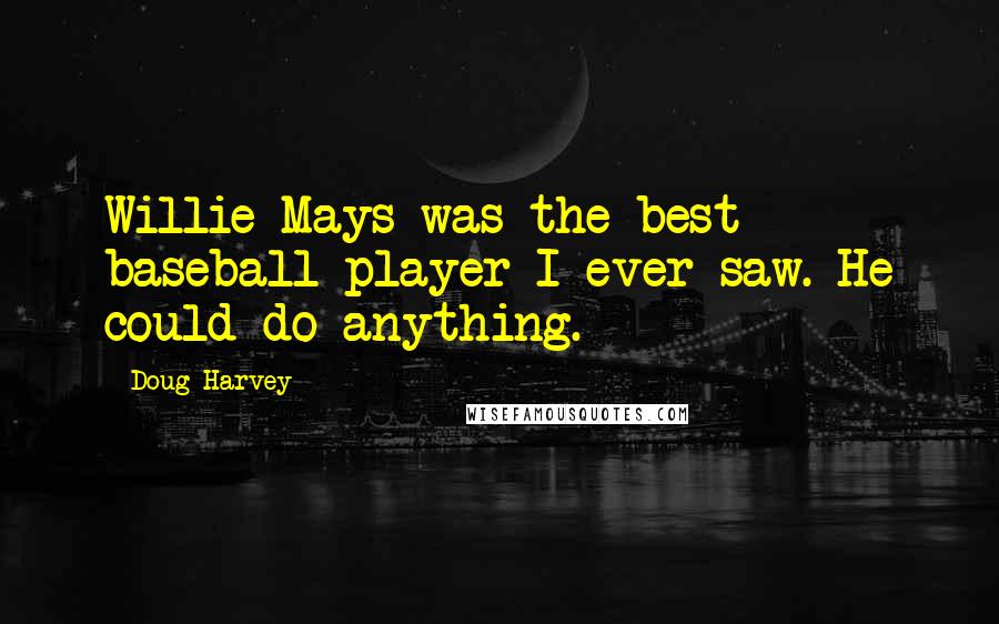 Doug Harvey Quotes: Willie Mays was the best baseball player I ever saw. He could do anything.